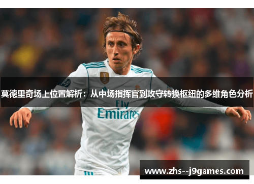 莫德里奇场上位置解析：从中场指挥官到攻守转换枢纽的多维角色分析