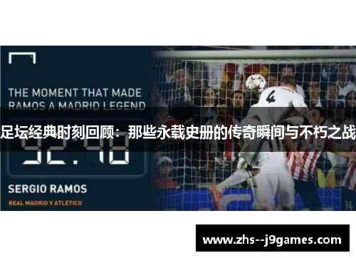 足坛经典时刻回顾：那些永载史册的传奇瞬间与不朽之战
