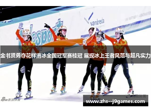 金书贤勇夺花样滑冰全国冠军赛桂冠 展现冰上王者风范与超凡实力