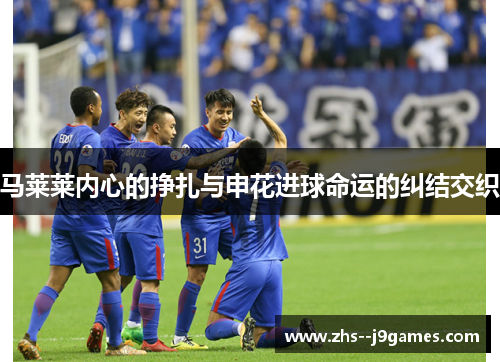 马莱莱内心的挣扎与申花进球命运的纠结交织 马莱莱内心的挣扎与申花进球命运的纠结交织