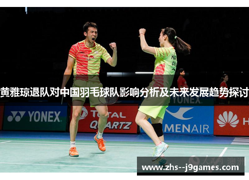 黄雅琼退队对中国羽毛球队影响分析及未来发展趋势探讨