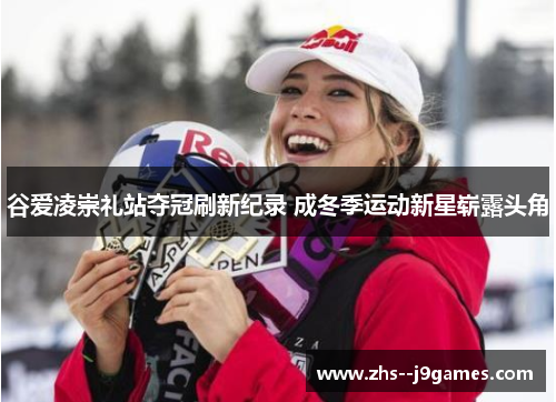 谷爱凌崇礼站夺冠刷新纪录 成冬季运动新星崭露头角