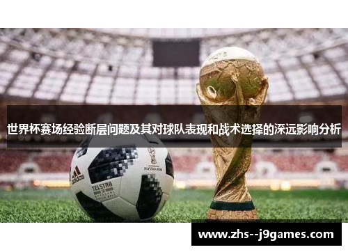 世界杯赛场经验断层问题及其对球队表现和战术选择的深远影响分析