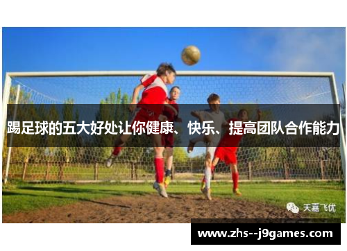 踢足球的五大好处让你健康、快乐、提高团队合作能力