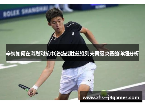 辛纳如何在激烈对抗中逆袭战胜兹维列夫晋级决赛的详细分析