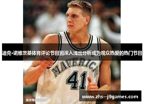 迪克·诺维茨基体育评论节目因深入浅出分析成为观众热爱的热门节目 迪克·诺维茨基体育评论节目因深入浅出分析成为观众热爱的热门节目