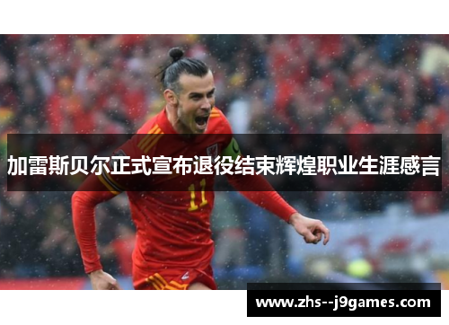 加雷斯贝尔正式宣布退役结束辉煌职业生涯感言