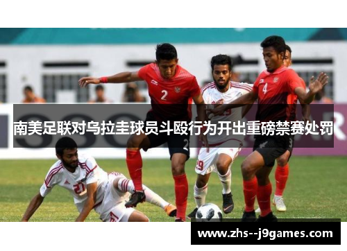 南美足联对乌拉圭球员斗殴行为开出重磅禁赛处罚 南美足联对乌拉圭球员斗殴行为开出重磅禁赛处罚