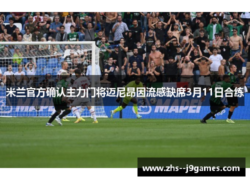 米兰官方确认主力门将迈尼昂因流感缺席3月11日合练