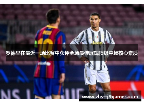 罗德里在最近一场比赛中获评全场最佳展现顶级中场核心素质 罗德里在最近一场比赛中获评全场最佳展现顶级中场核心素质