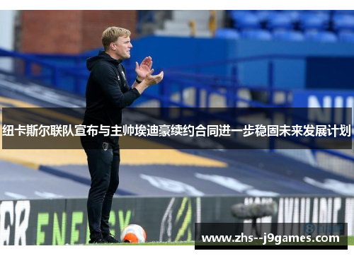 纽卡斯尔联队宣布与主帅埃迪豪续约合同进一步稳固未来发展计划 纽卡斯尔联队宣布与主帅埃迪豪续约合同进一步稳固未来发展计划