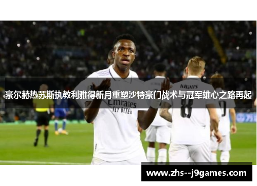 豪尔赫热苏斯执教利雅得新月重塑沙特豪门战术与冠军雄心之路再起