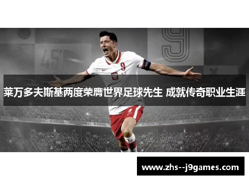 莱万多夫斯基两度荣膺世界足球先生 成就传奇职业生涯 莱万多夫斯基两度荣膺世界足球先生 成就传奇职业生涯