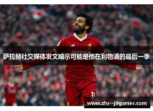 萨拉赫社交媒体发文暗示可能是他在利物浦的最后一季 萨拉赫社交媒体发文暗示可能是他在利物浦的最后一季