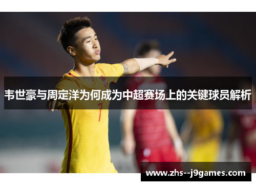 韦世豪与周定洋为何成为中超赛场上的关键球员解析 韦世豪与周定洋为何成为中超赛场上的关键球员解析