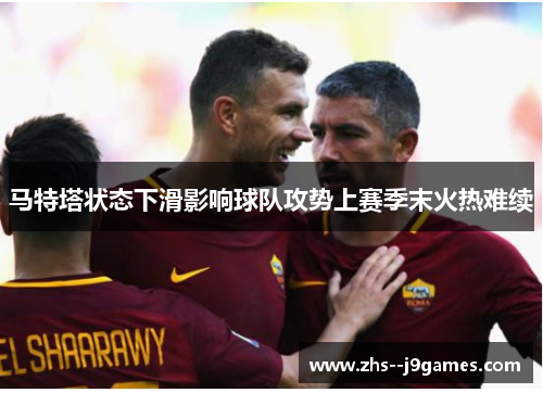 马特塔状态下滑影响球队攻势上赛季末火热难续