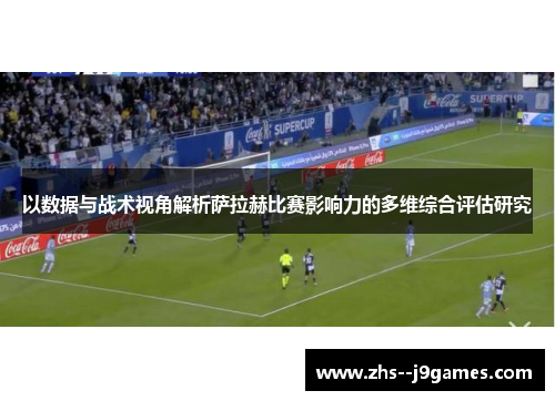 以数据与战术视角解析萨拉赫比赛影响力的多维综合评估研究