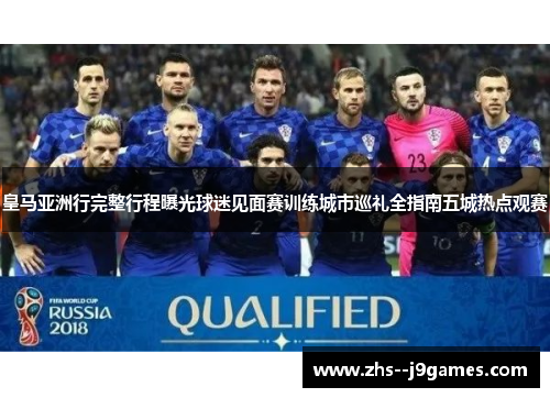 皇马亚洲行完整行程曝光球迷见面赛训练城市巡礼全指南五城热点观赛 皇马亚洲行完整行程曝光球迷见面赛训练城市巡礼全指南五城热点观赛