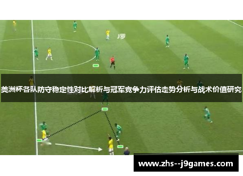 美洲杯各队防守稳定性对比解析与冠军竞争力评估走势分析与战术价值研究 美洲杯各队防守稳定性对比解析与冠军竞争力评估走势分析与战术价值研究