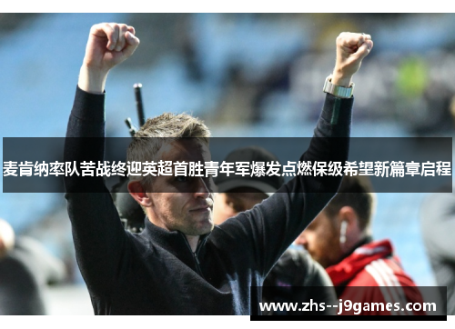 麦肯纳率队苦战终迎英超首胜青年军爆发点燃保级希望新篇章启程 麦肯纳率队苦战终迎英超首胜青年军爆发点燃保级希望新篇章启程