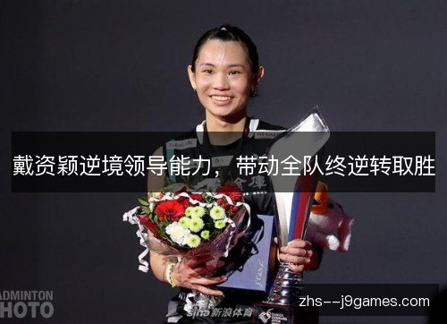 戴资颖逆境领导能力，带动全队终逆转取胜
