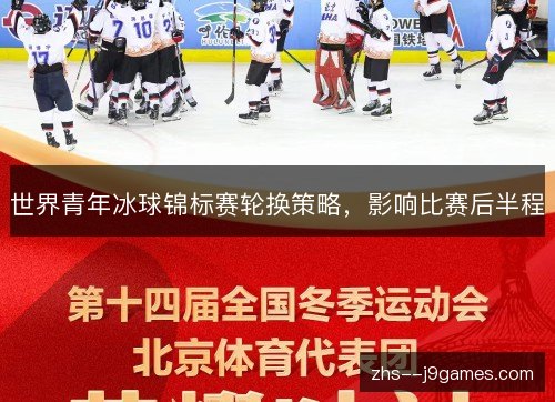 世界青年冰球锦标赛轮换策略,影响比赛后半程 世界青年冰球锦标赛轮换策略,影响比赛后半程